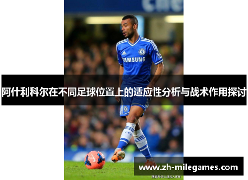 阿什利科尔在不同足球位置上的适应性分析与战术作用探讨 阿什利科尔在不同足球位置上的适应性分析与战术作用探讨