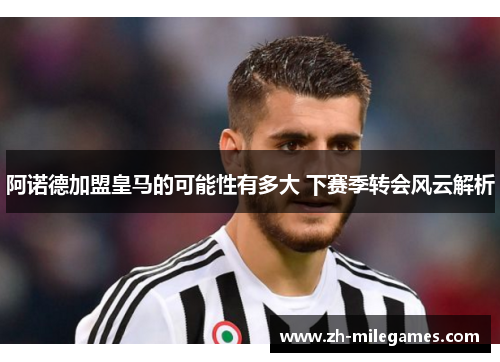 阿诺德加盟皇马的可能性有多大 下赛季转会风云解析